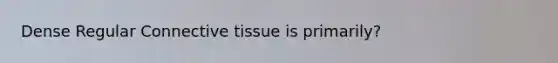 Dense Regular <a href='https://www.questionai.com/knowledge/kYDr0DHyc8-connective-tissue' class='anchor-knowledge'>connective tissue</a> is primarily?