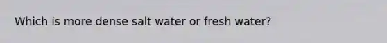 Which is more dense salt water or fresh water?