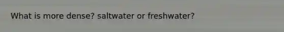 What is more dense? saltwater or freshwater?