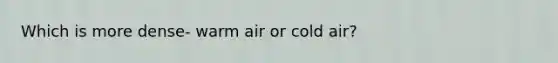 Which is more dense- warm air or cold air?