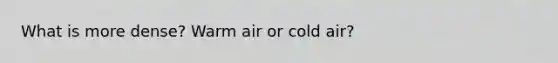 What is more dense? Warm air or cold air?