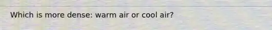 Which is more dense: warm air or cool air?