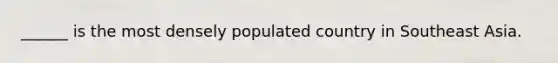 ______ is the most densely populated country in Southeast Asia.