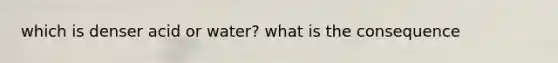 which is denser acid or water? what is the consequence