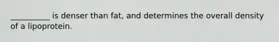 __________ is denser than fat, and determines the overall density of a lipoprotein.