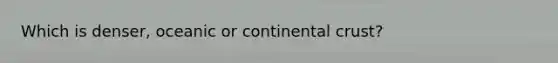 Which is denser, oceanic or continental crust?