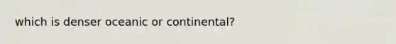 which is denser oceanic or continental?