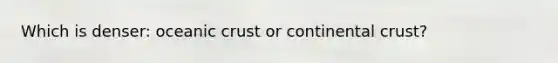 Which is denser: oceanic crust or continental crust?