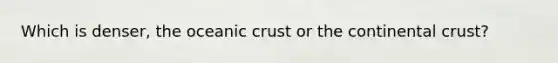 Which is denser, the oceanic crust or the continental crust?