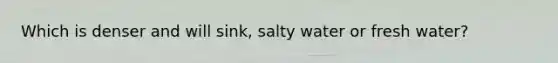 Which is denser and will sink, salty water or fresh water?