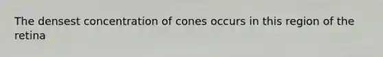 The densest concentration of cones occurs in this region of the retina