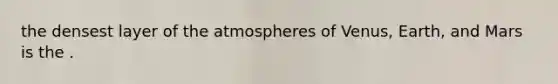 the densest layer of the atmospheres of Venus, Earth, and Mars is the .