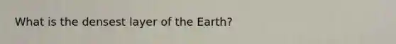 What is the densest layer of the Earth?