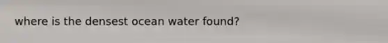 where is the densest ocean water found?
