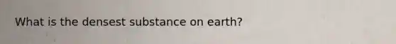 What is the densest substance on earth?