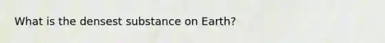 What is the densest substance on Earth?