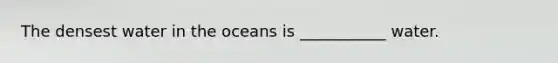 The densest water in the oceans is ___________ water.