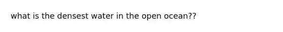 what is the densest water in the open ocean??