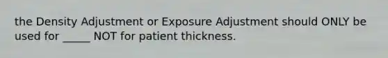 the Density Adjustment or Exposure Adjustment should ONLY be used for _____ NOT for patient thickness.