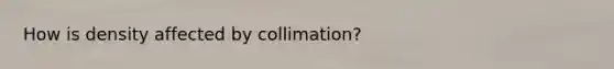 How is density affected by collimation?