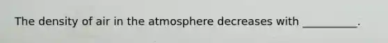 The density of air in the atmosphere decreases with __________.