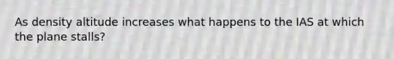 As density altitude increases what happens to the IAS at which the plane stalls?