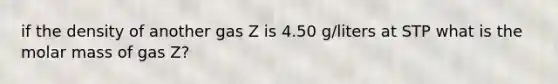 if the density of another gas Z is 4.50 g/liters at STP what is the molar mass of gas Z?