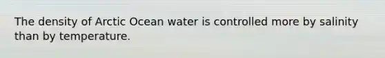 The density of Arctic Ocean water is controlled more by salinity than by temperature.