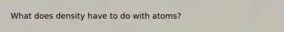 What does density have to do with atoms?
