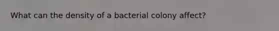 What can the density of a bacterial colony affect?