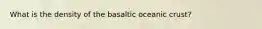 What is the density of the basaltic oceanic crust?