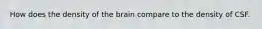 How does the density of the brain compare to the density of CSF.