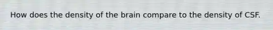 How does the density of the brain compare to the density of CSF.