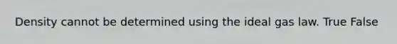 Density cannot be determined using the ideal gas law. True False