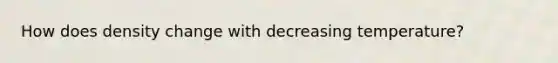 How does density change with decreasing temperature?