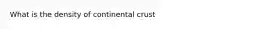 What is the density of continental crust