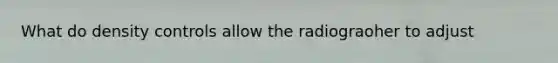 What do density controls allow the radiograoher to adjust