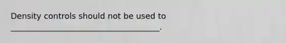 Density controls should not be used to _____________________________________.