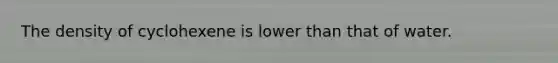 The density of cyclohexene is lower than that of water.