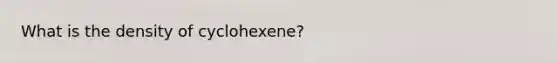 What is the density of cyclohexene?