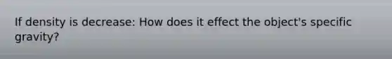 If density is decrease: How does it effect the object's specific gravity?