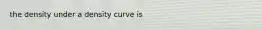 the density under a density curve is