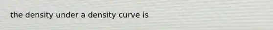 the density under a density curve is