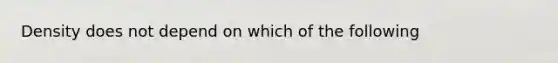 Density does not depend on which of the following