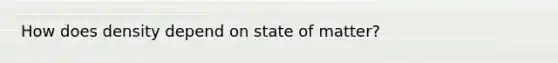 How does density depend on state of matter?