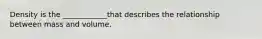 Density is the ____________that describes the relationship between mass and volume.