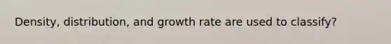 Density, distribution, and growth rate are used to classify?