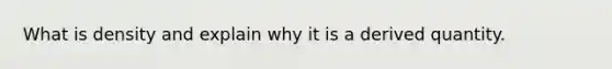 What is density and explain why it is a derived quantity.