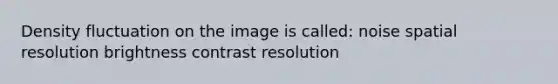 Density fluctuation on the image is called: noise spatial resolution brightness contrast resolution