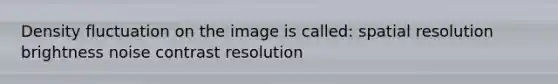 Density fluctuation on the image is called: spatial resolution brightness noise contrast resolution